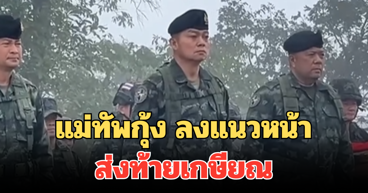 แม่ทัพกุ้ง ลงแนวหน้า ส่งท้ายเกษียณ พร้อมรบ หากเขมรไม่หยุดยั่วยุ