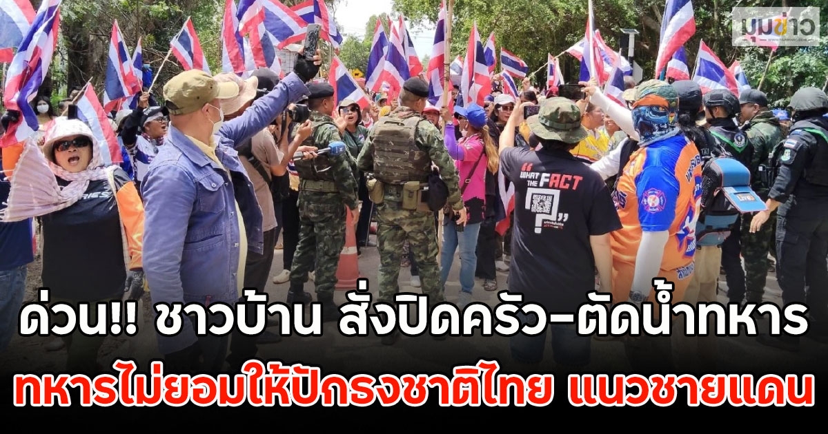 ด่วน!! ชาวบ้าน สั่งปิดครัว-ตัดน้ำทหาร ฉุน! ทหารไม่ยอมให้ปักธงชาติไทย แนวชายแดน