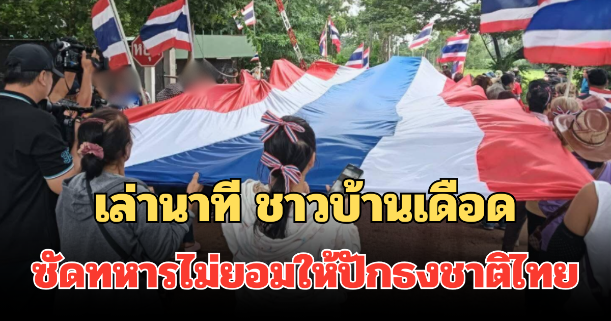 เล่านาที ชาวบ้านเดือด ซัดทหารไม่ยอมให้ปักธงชาติไทย