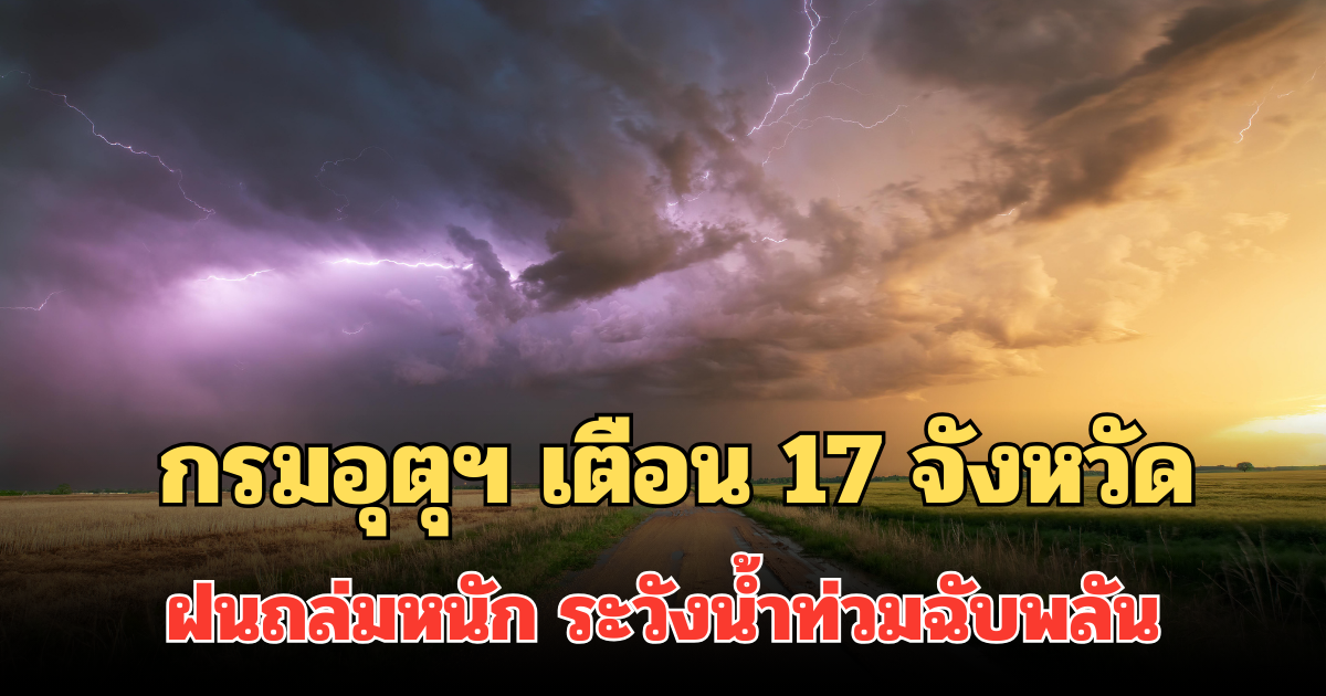 ประกาศแล้ว! กรมอุตุฯ เตือน 17 จังหวัด พรุ่งนี้ฝนถล่มหนัก ระวังน้ำท่วมฉับพลัน