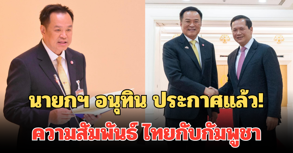 นายกฯ อนุทิน ประกาศแล้ว! ต่อจากนี้ความสัมพันธ์ ไทยกับกัมพูชา