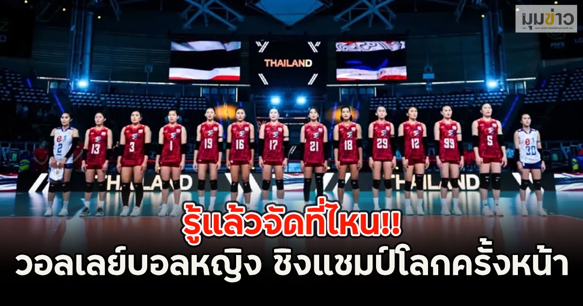 รู้แล้วจัดที่ไหน!! วอลเลย์บอลหญิง ชิงแชมป์โลกครั้งหน้า