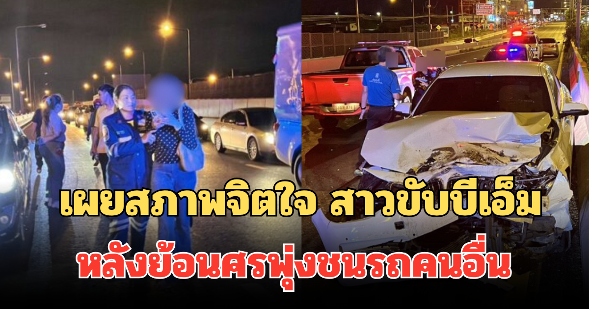เผยสภาพจิตใจ สาวขับบีเอ็ม หลังย้อนศรพุ่งชนรถคนอื่น เสียหายระนาว โดน ตร. ตั้ง 2 ข้อหา