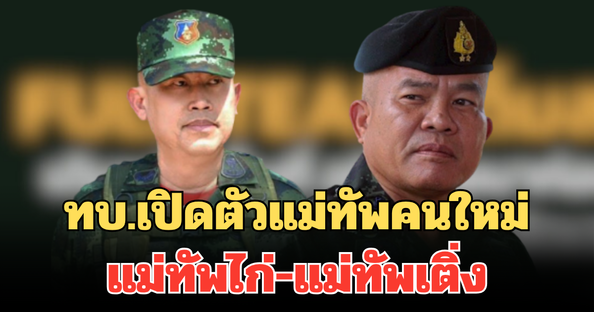 เขมรมีหนาว! ทบ.เปิดตัวแม่ทัพคนใหม่ แม่ทัพไก่-แม่ทัพเติ่ง เผยดีกรีสุดว้าว ฝากคนไทยสนับสนุน