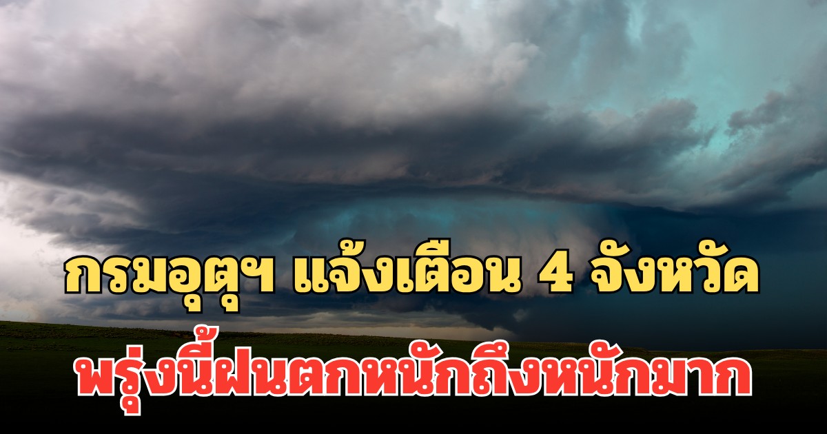 ประกาศแล้ว! กรมอุตุฯ แจ้งเตือน 4 จังหวัด พรุ่งนี้ฝนตกหนักถึงหนักมาก