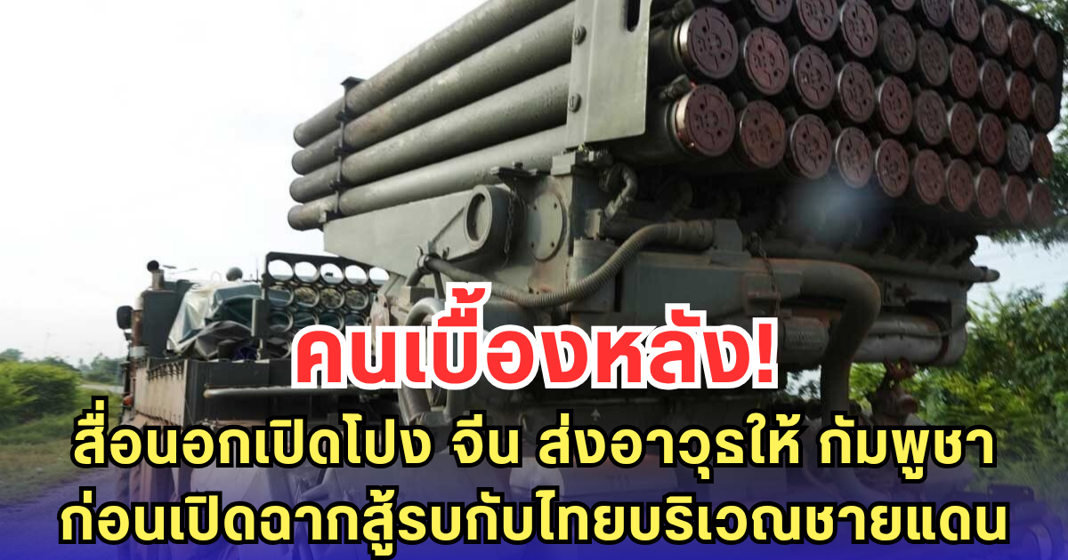 คนเบื้องหลัง! สื่อนอกเปิดโปง จีน ส่งอาวุธให้ กัมพูชา ก่อนเปิดฉากสู้รบกับไทยบริเวณชายแดน