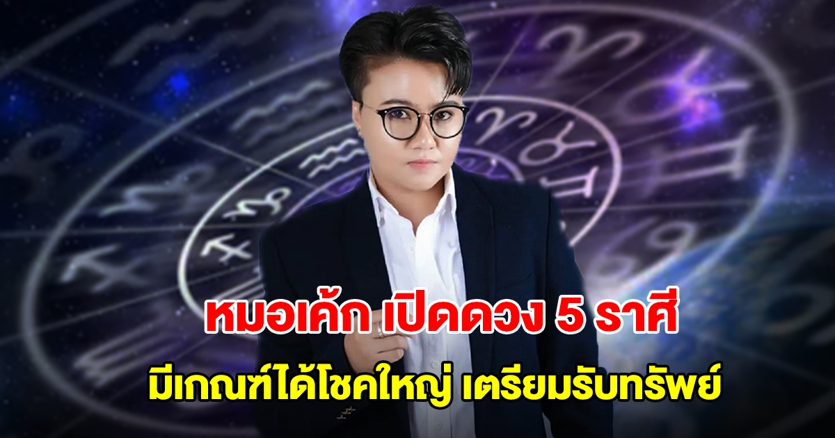 หมอเค้ก เปิดดวง 5 ราศี มีเกณฑ์ได้โชคใหญ่ เตรียมรับทรัพย์
