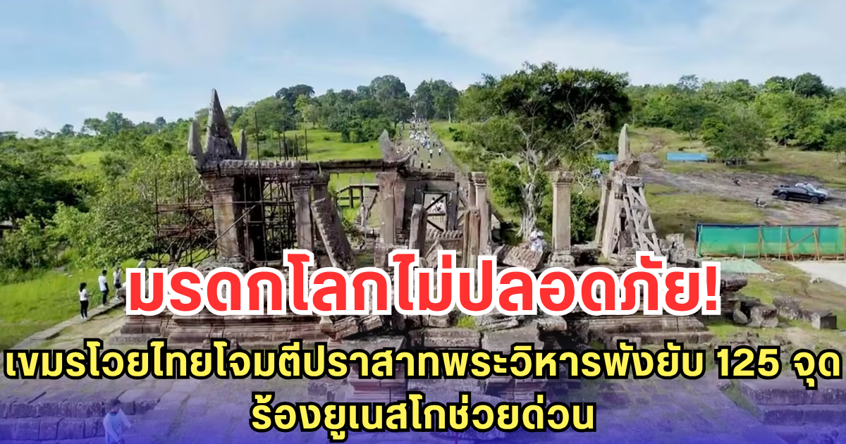 มรดกโลกไม่ปลอดภัย! เขมรโวยไทยโจมตีปราสาทพระวิหารพังยับ 125 จุด ร้องยูเนสโกช่วยด่วน