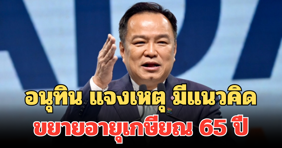อนุทิน แจงเหตุ มีแนวคิดขยายอายุเกษียณ 65 ปี