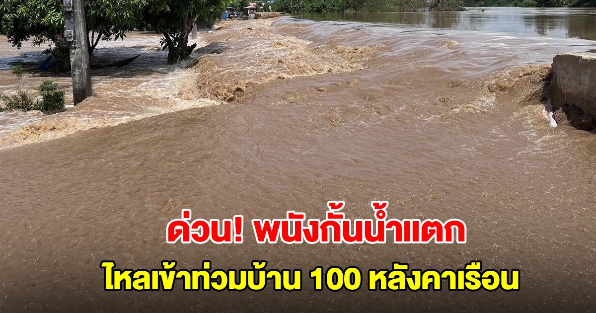 ด่วน! สุโขทัย พนังกั้นน้ำแตก ไหลทะลักเข้าท่วมบ้าน 100 หลังคาเรือน