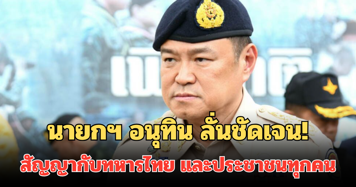 นายกฯ อนุทิน ลั่นชัดเจน! สัญญากับทหารไทย และประชาชนทุกคน
