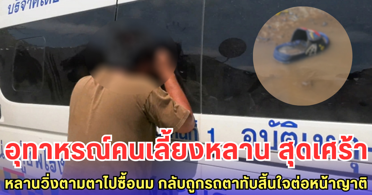 อุทาหรณ์คนเลี้ยงหลาน สุดเศร้า หลานวิ่งตามตาไปซื้อนม กลับถูกรถตาทับสิ้นใจต่อหน้าญาติ