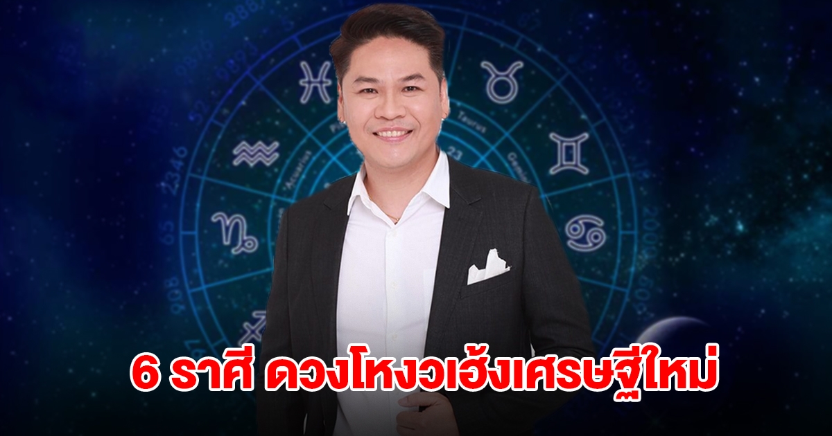 หมอบอย เปิดชะตา 6 ราศี ดวงโหงวเฮ้งเศรษฐีใหม่ ชีวิตสบาย