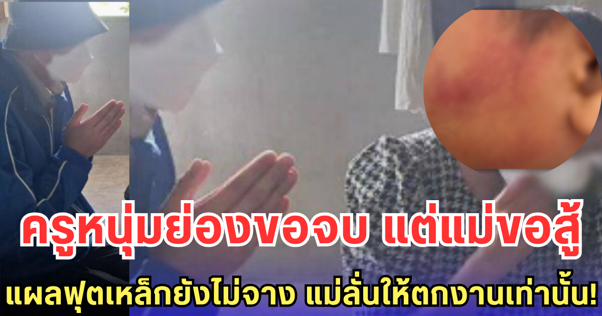 ครูหนุ่มย่องขอจบ แต่แม่ขอสู้ แผลฟุตเหล็กยังไม่จาง แม่ลั่นให้ตกงานเท่านั้น!