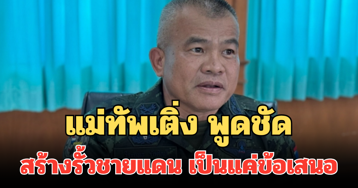 ชัดเจน! แม่ทัพเติ่ง พูดชัด สร้างรั้วชายแดนพื้นที่ช่องจอม เป็นแค่ข้อเสนอ