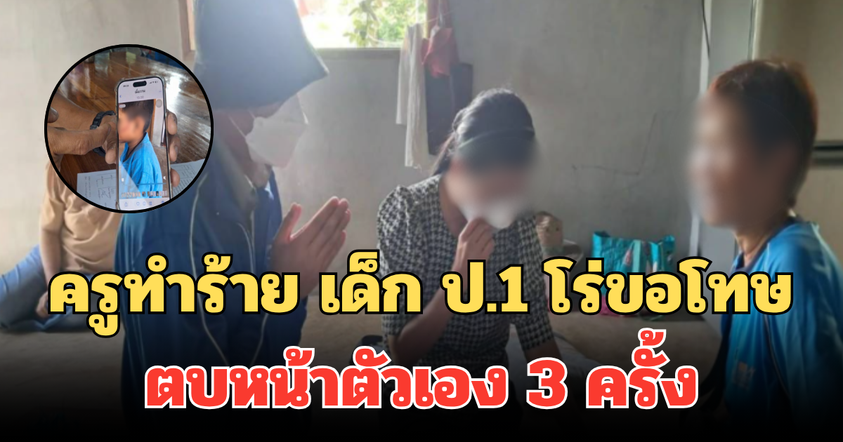 ครูทำร้าย เด็ก ป.1 โร่ขอโทษ ตบหน้าตัวเอง 3 ครั้ง เผยสาเหตุที่ทำร้ายเด็ก