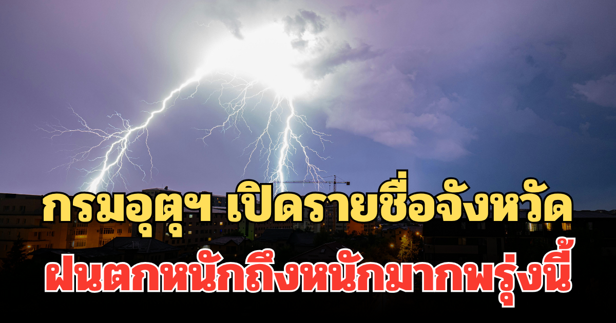 ประกาศแล้ว! กรมอุตุฯ เปิดรายชื่อจังหวัด ฝนตกหนักถึงหนักมากพรุ่งนี้