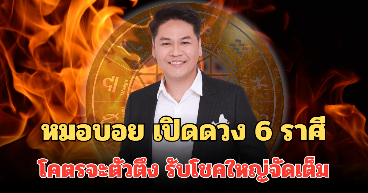หมอบอย เปิดดวง 6 ราศี โคตรจะตัวตึง กำลังพ้นเคราะห์ รับโชคใหญ่ เงินใช้ไม่ขาดมือ
