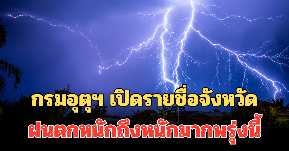 ประกาศแล้ว! กรมอุตุฯ เปิดรายชื่อจังหวัด ฝนตกหนักถึงหนักมากพรุ่งนี้