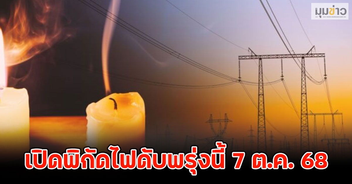เปิดพิกัดไฟดับพรุ่งนี้ 7 ต.ค. 68