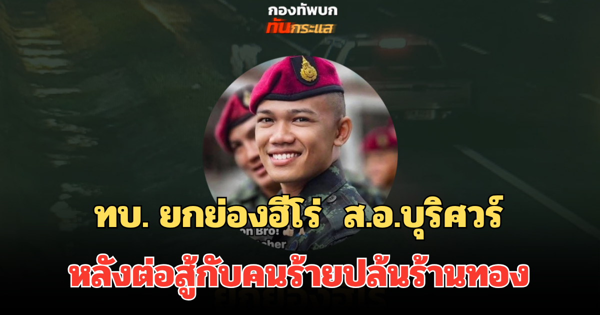 ทบ. ยกย่องฮีโร่ ส.อ.บุริศวร์ หลังต่อสู้กับคนร้ายปล้นร้านทอง อัปเดตอาการล่าสุด