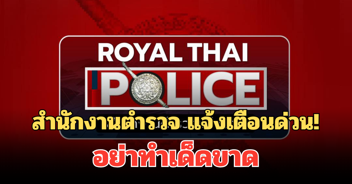 สำนักงานตำรวจ แจ้งเตือนด่วน! ถึงประชาชนทุกคน อย่าทำเด็ดขาด