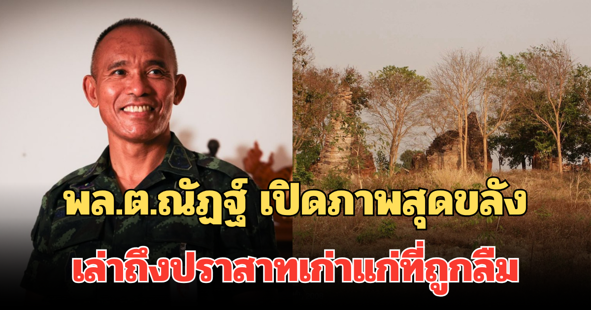 ก่อนโดนเคลม! พล.ต.ณัฏฐ์ รองแม่ทัพภาค 2 เปิดภาพสุดขลัง เล่าถึงปราสาทเก่าแก่ที่ถูกลืม