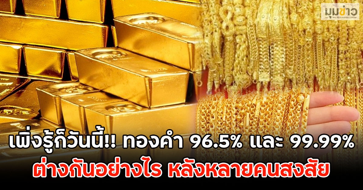 เพิ่งรู้ก็วันนี้!! ทองคำ 96.5% และ 99.99% ต่างกันอย่างไร หลังหลายคนสงสัย