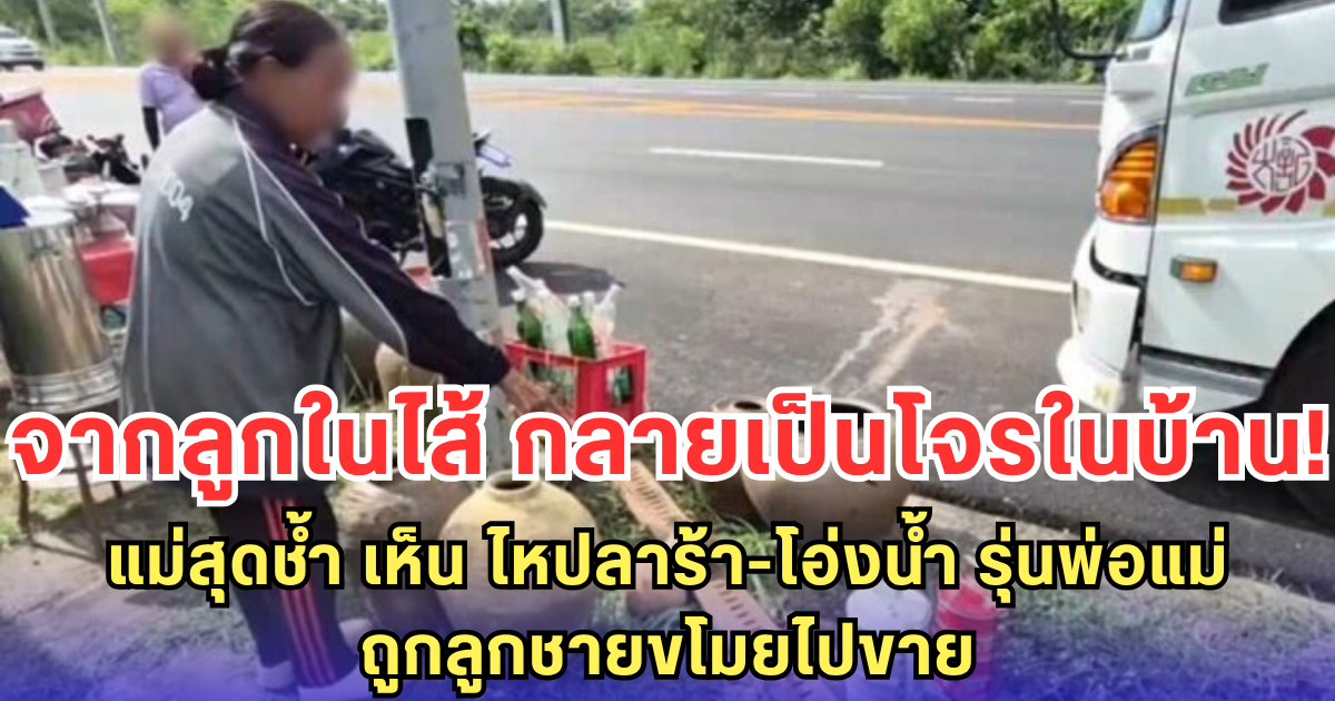 จากลูกในไส้ กลายเป็นโจรในบ้าน! แม่สุดช้ำ เห็น ไหปลาร้า-โอ่งน้ำ รุ่นพ่อแม่ ถูกลูกชายขโมยไปขาย