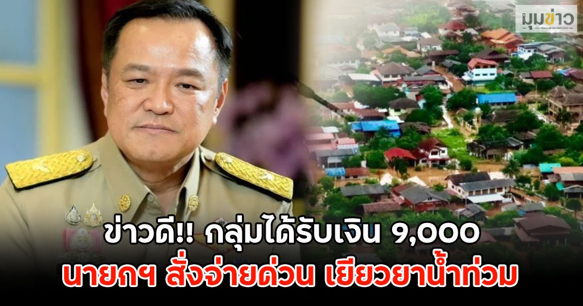 ข่าวดี!! กลุ่มได้รับเงิน 9,000 นายกฯ สั่งจ่ายด่วน เยียวยาผู้ประสบภัยน้ำท่วมเกิน 7 วัน
