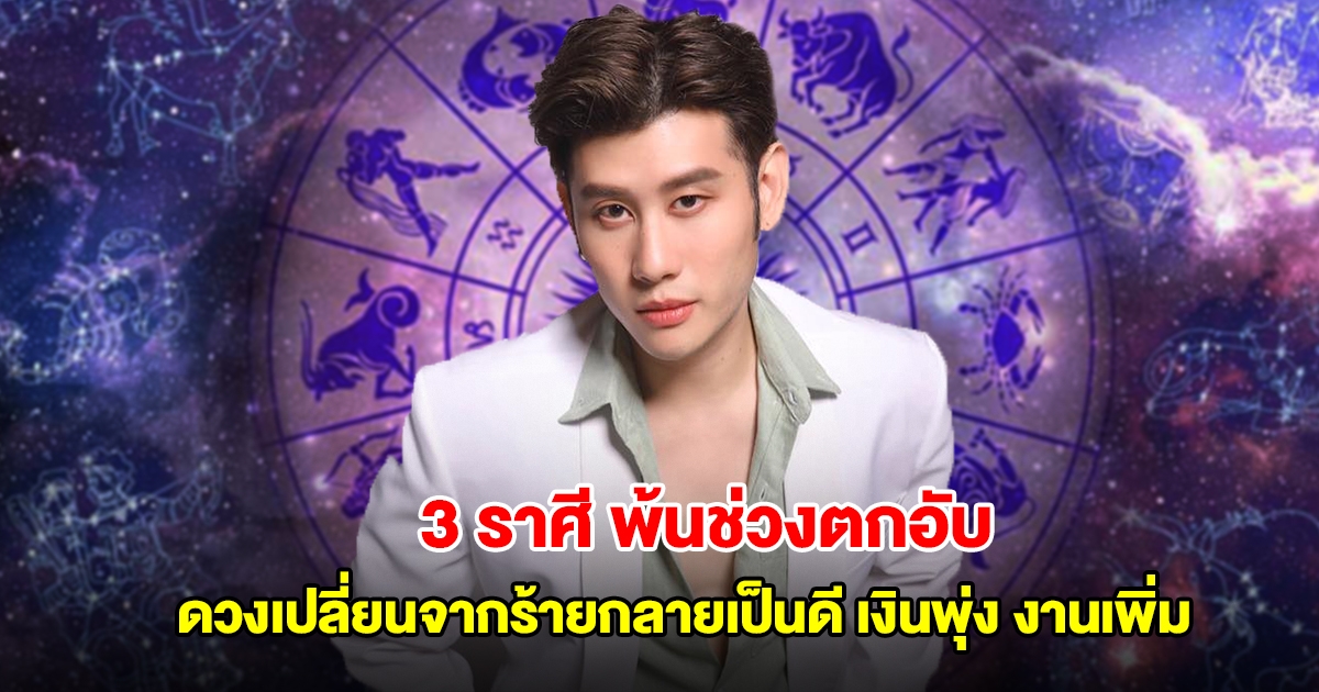 อ.ไวท์ เปิดชะตา 3 ราศี พ้นช่วงตกอับ ดวงเปลี่ยนจากร้ายกลายเป็นดี เงินพุ่ง งานเพิ่ม