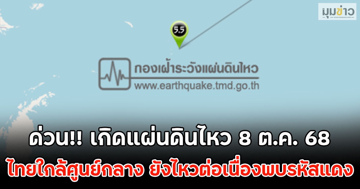 ด่วน!! เกิดแผ่นดินไหว 8 ต.ค. 68 ไทยใกล้ศูนย์กลาง ยังไหวต่อเนื่องพบรหัสแดง