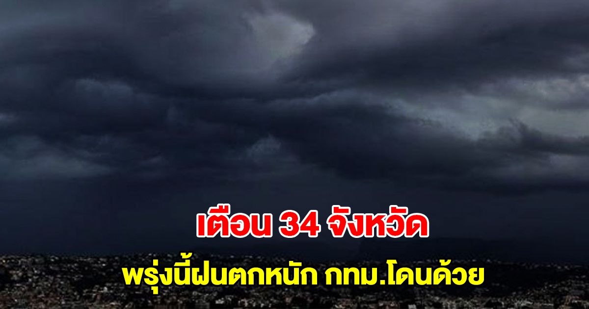 กรมอุตุนิยมวิทยา เตือน 34 จังหวัด พรุ่งนี้ฝนตกหนัก กทม.โดนด้วย
