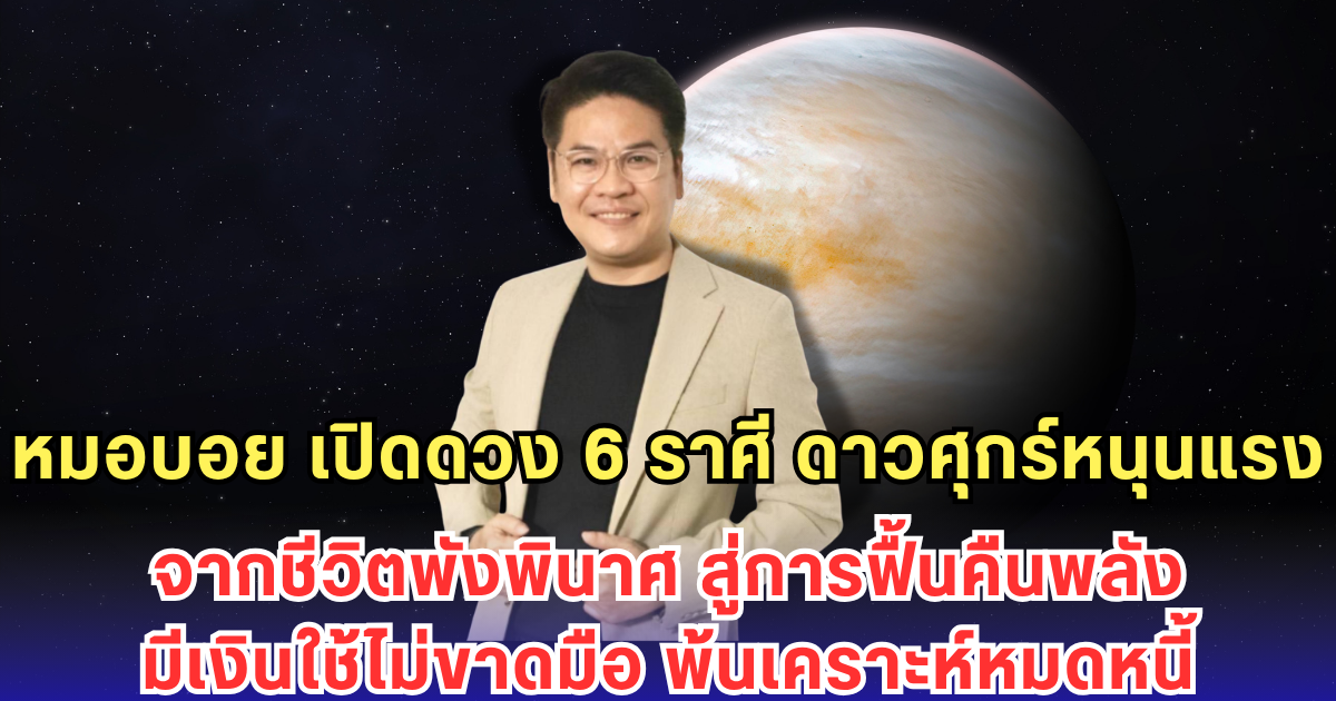 หมอบอย เปิดดวง 6 ราศี ดาวศุกร์หนุนแรง จากชีวิตพังพินาศ สู่การฟื้นคืนพลัง มีเงินใช้ไม่ขาดมือ พ้นเคราะห์หมดหนี้