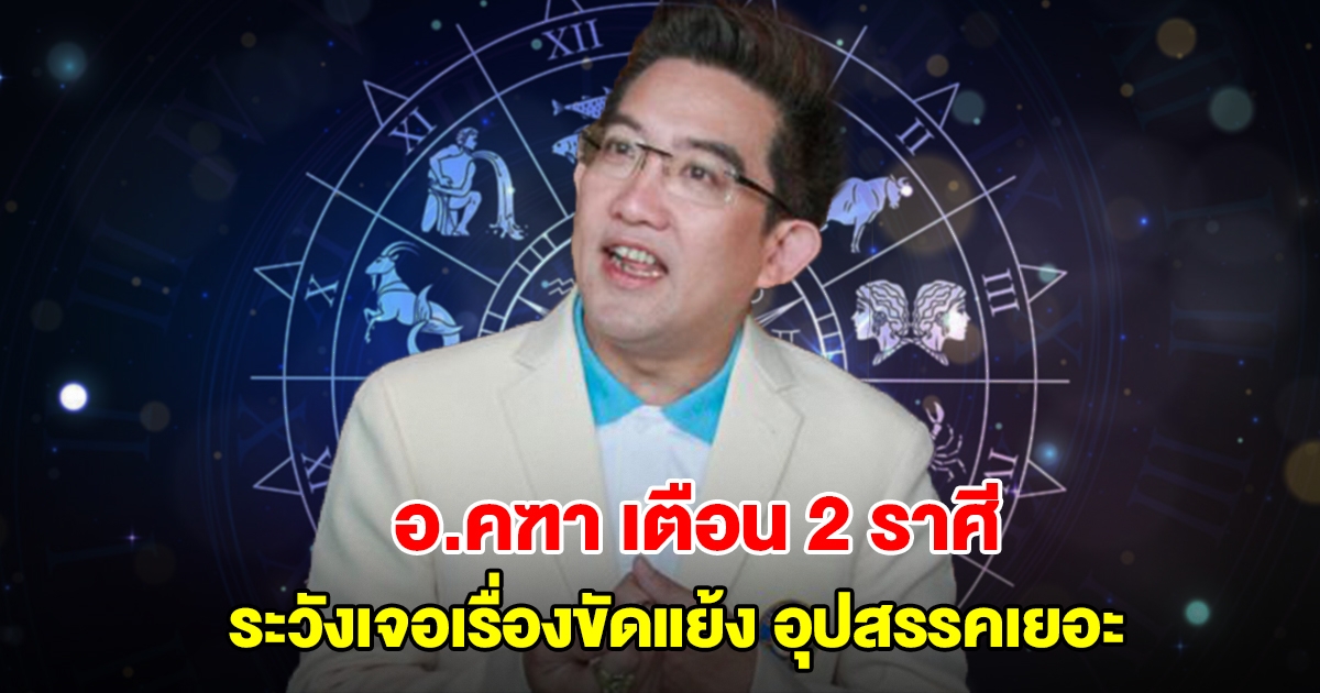 อ.คฑา เตือน 2 ราศี ระวังเจอเรื่องขัดแย้ง อุปสรรคเยอะ