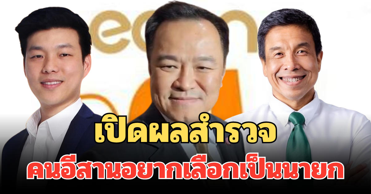 สุดอึ้ง! อีสานโพล มาแล้ว เปิดผลสำรวจ คนอีสานอยากเลือกเป็นนายกมากที่สุด