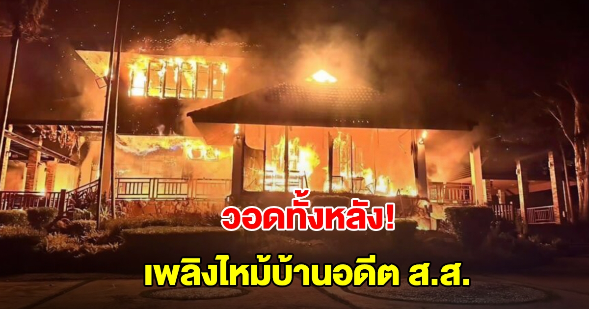 ระทึก! เพลิงไหม้บ้านอดีต ส.ส. วอดทั้งหลัง
