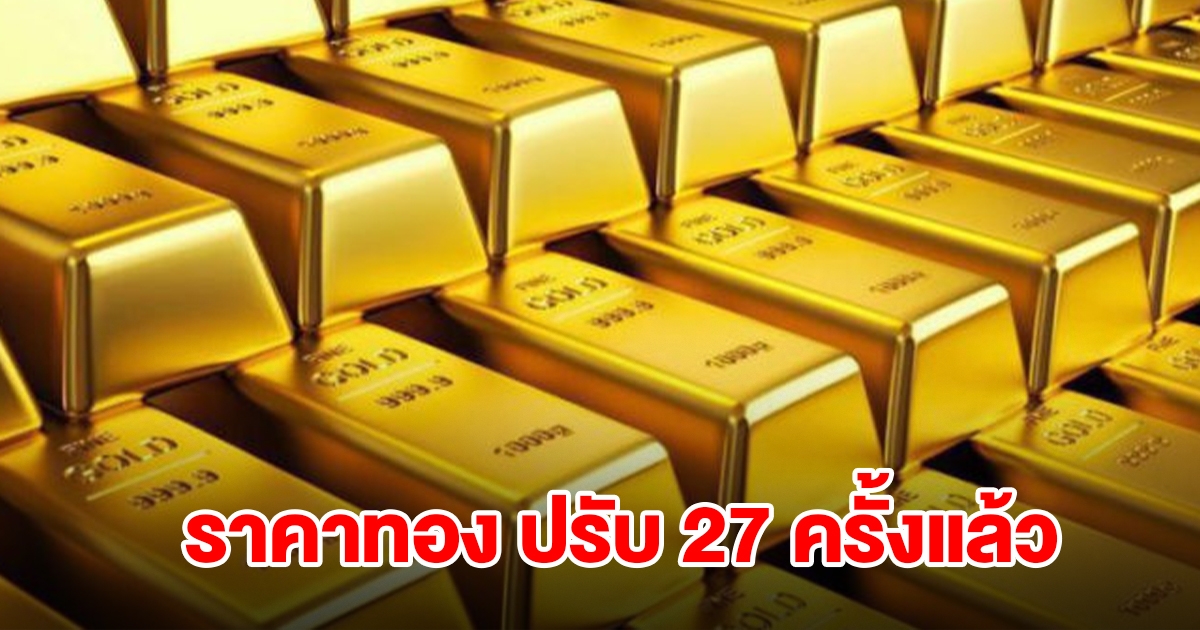 ยังไม่หยุด! ราคาทอง ผันผวนหนัก ล่าสุดปรับ 27 ครั้งแล้ว