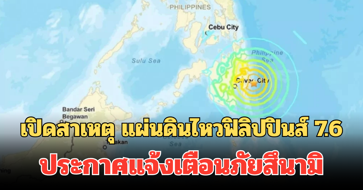 น่ากลัวมาก! เปิดสาเหตุ แผ่นดินไหวฟิลิปปินส์ 7.6 ประกาศแจ้งเตือนภัยสึนามิ