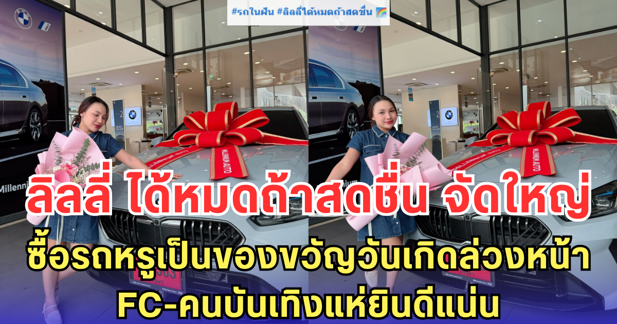 ลิลลี่ ได้หมดถ้าสดชื่น จัดใหญ่ ซื้อรถหรูเป็นของขวัญวันเกิดล่วงหน้า - FC-คนบันเทิงแห่ยินดีแน่น