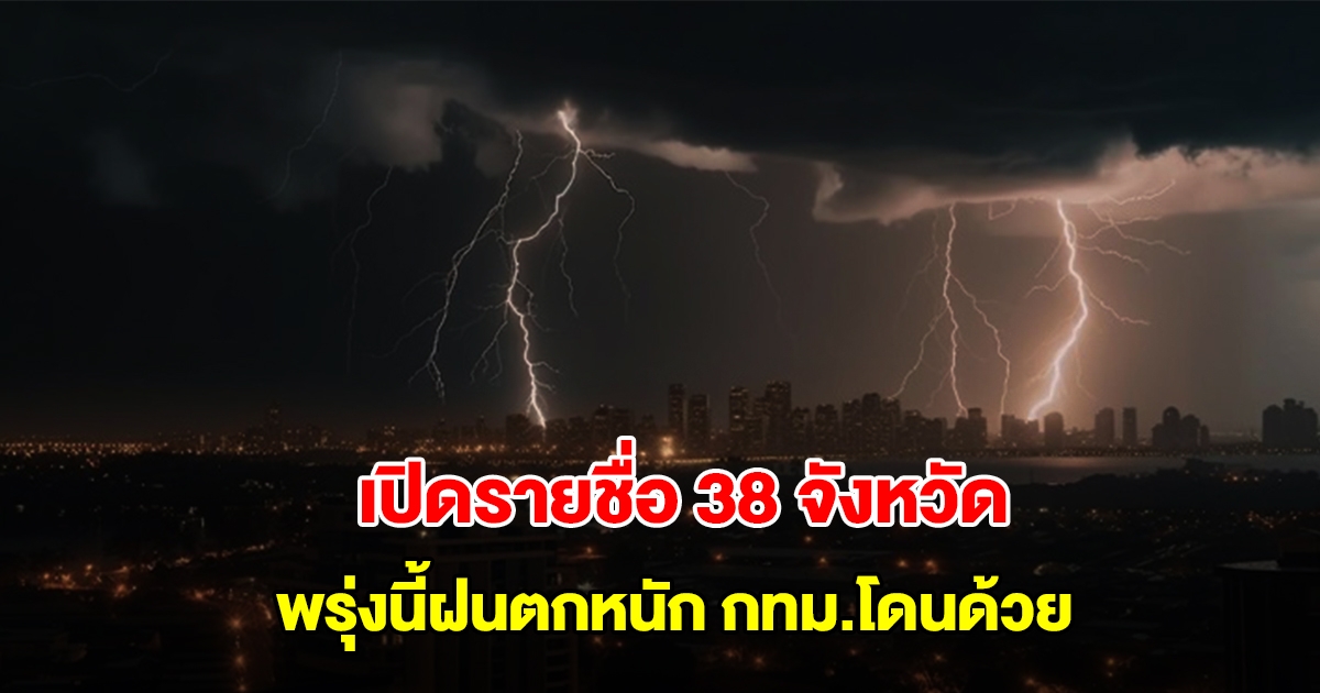 กรมอุตุฯ เปิดรายชื่อ 38 จังหวัด พรุ่งนี้ฝนถล่มหนัก กทม.โดนด้วย