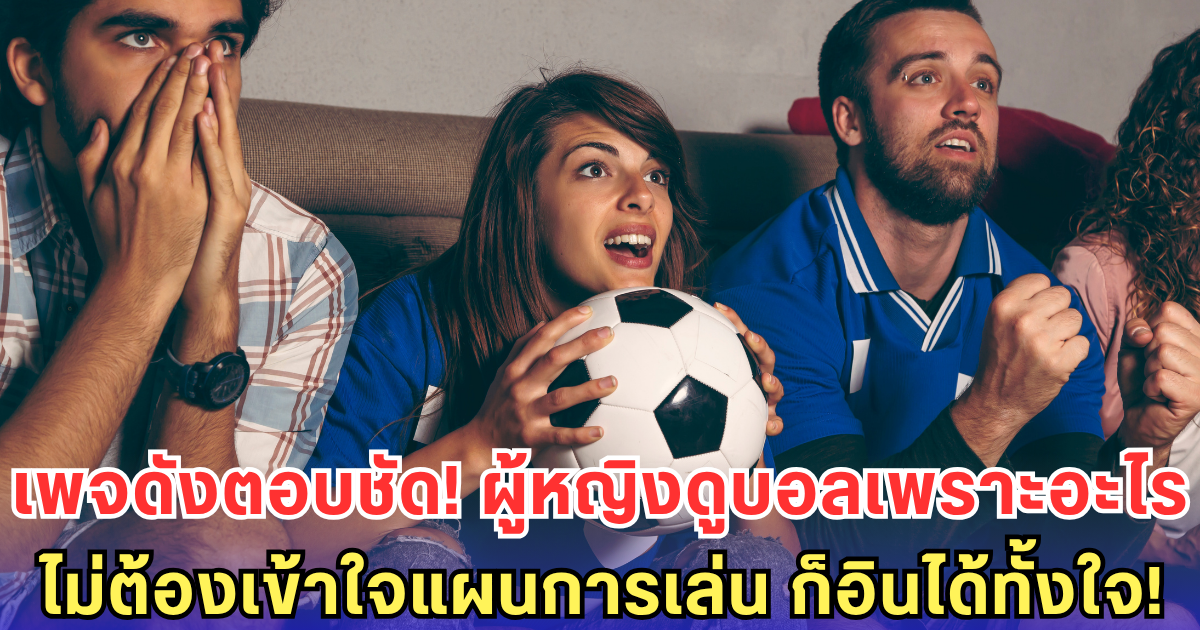 เพจดังตอบคำถาม ผู้หญิงจะดูบอลไปทำไม-อ่านแล้วผู้ชายอาจจะเงียบหน่อยๆ