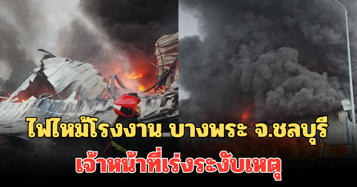 ด่วน! ไฟไหม้โรงงาน บางพระ จ.ชลบุรี เจ้าหน้าที่เร่งระงับเหตุ ตอนนี้ยังคุมไม่ได้