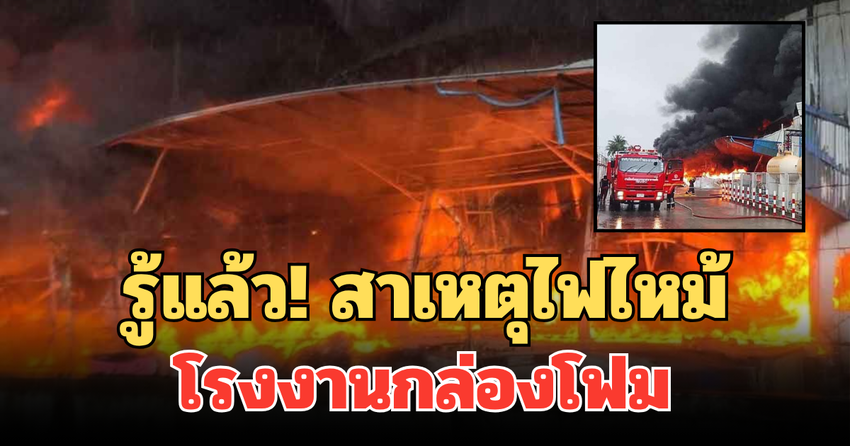 รู้แล้ว! สาเหตุไฟไหม้โรงงานกล่องโฟม อาคารถล่มทั้งแถบ คนงานอพยพวุ่น