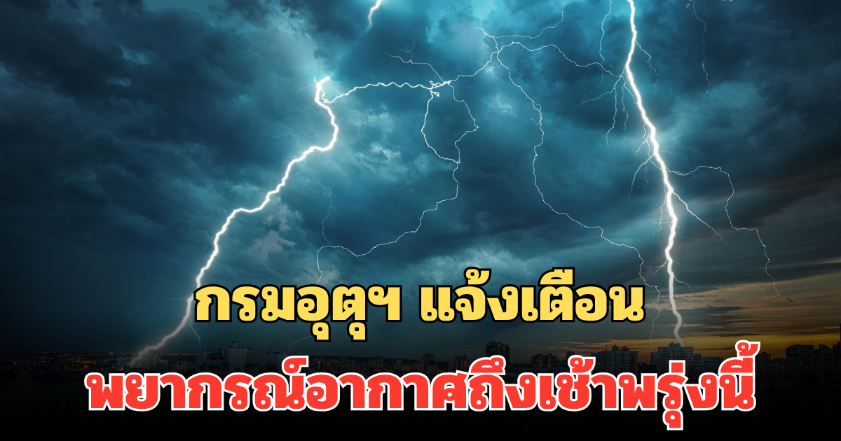 กรมอุตุฯ แจ้งเตือน พยากรณ์อากาศถึงเช้าพรุ่งนี้ รายชื่อจังหวัด ฝนตกหนักมาก
