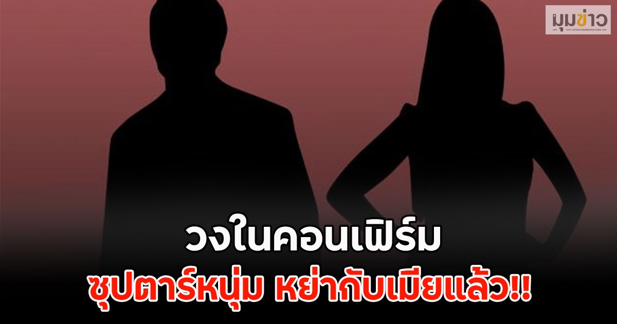 วงในคอนเฟิร์ม ซุปตาร์หนุ่ม หย่ากับเมียแล้ว!! (ตปท.)