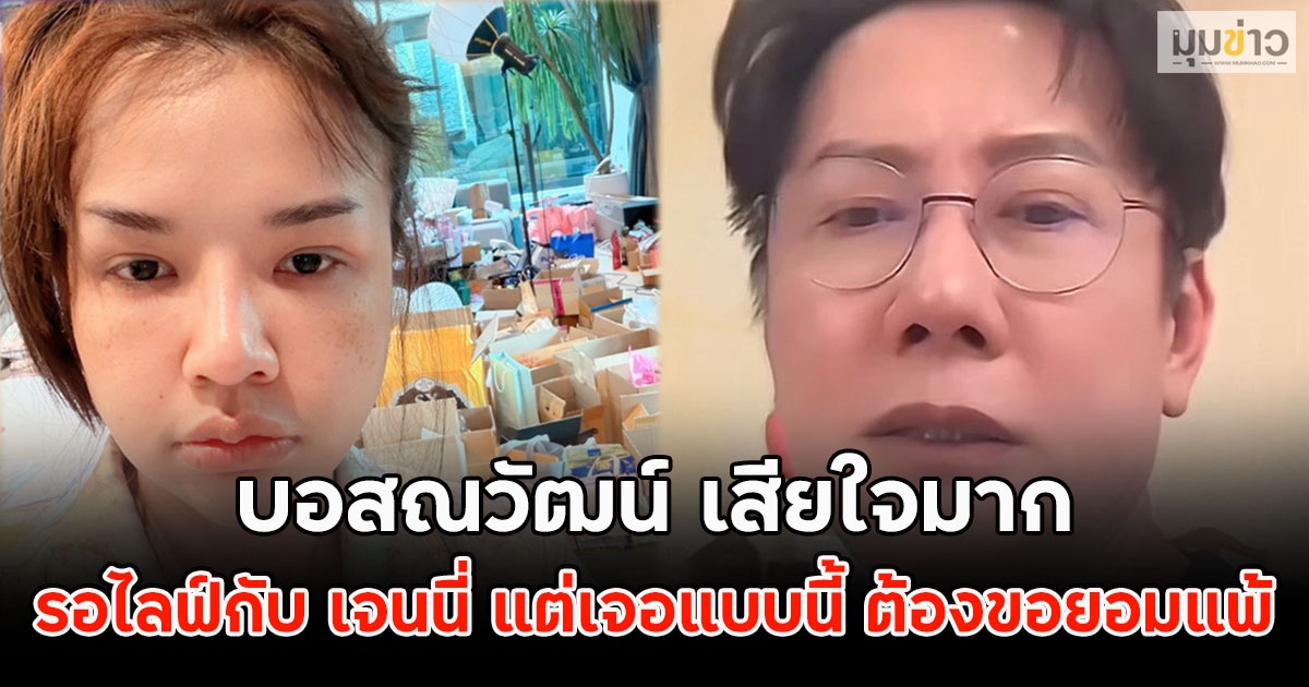 บอสณวัฒน์ เสียใจมาก รอไลฟ์กับ เจนนี่ แต่เจอแบบนี้ ต้องขอยอมแพ้