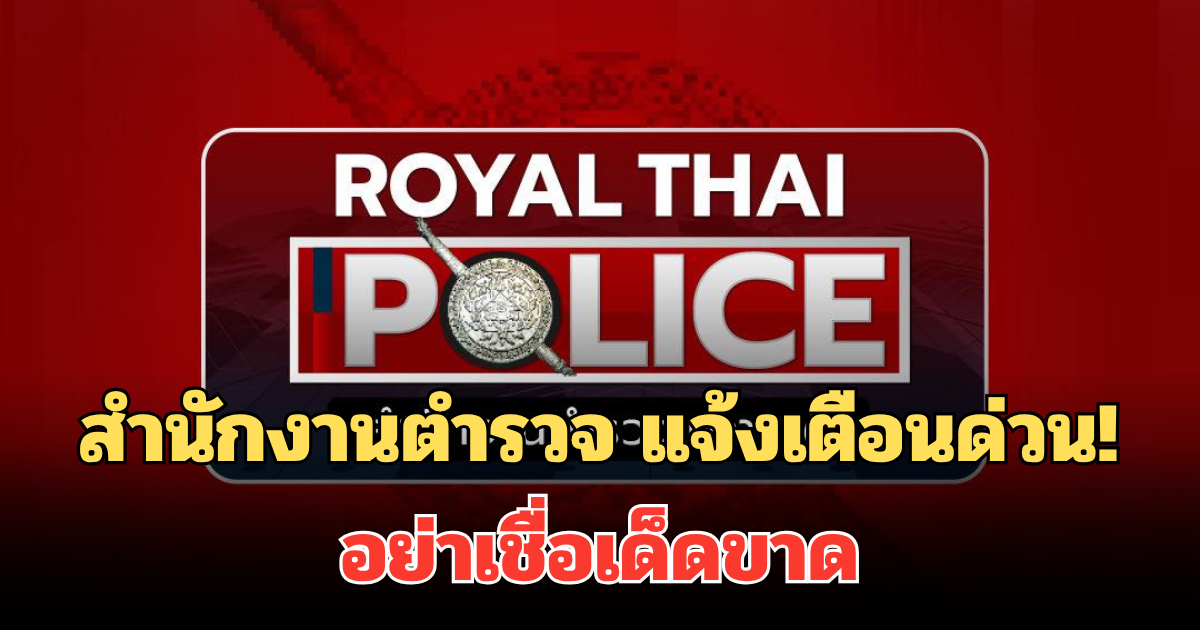 สำนักงานตำรวจ ประกาศแจ้งเตือนด่วน! ถึงประชาชนทุกคน อย่าเชื่อเด็ดขาด