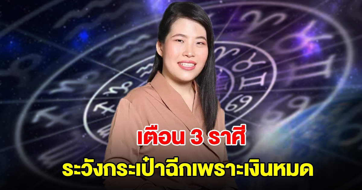 หมอไก่ เตือน 3 ราศี ระวังกระเป๋าฉีกเพราะเงินหมด