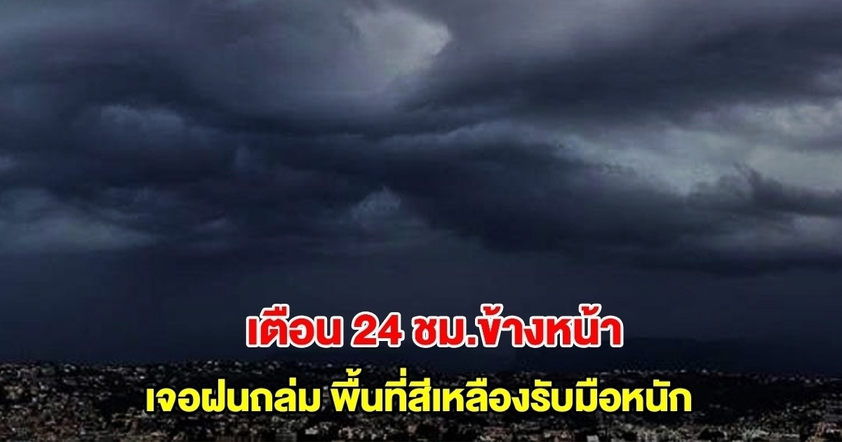 กรมอุตุฯ เตือน 24 ชม.ข้างหน้า เจอฝนถล่ม พื้นที่สีเหลืองหนักสุด เตรียมรับมือ